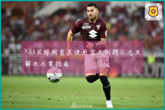 NBA买球网首页使用常见问题汇总及解决方案指南