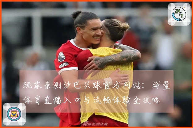 玩家亲测沙巴买球官方网站：海量体育直播入口与流畅体验全攻略