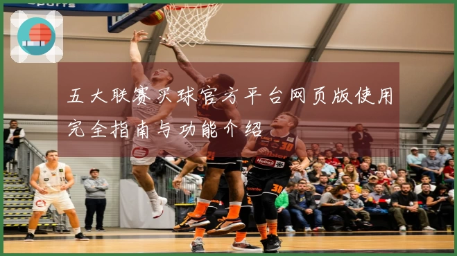 五大联赛买球官方平台网页版使用完全指南与功能介绍