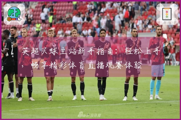 英超买球主站新手指南：轻松上手，畅享精彩体育直播观赛体验