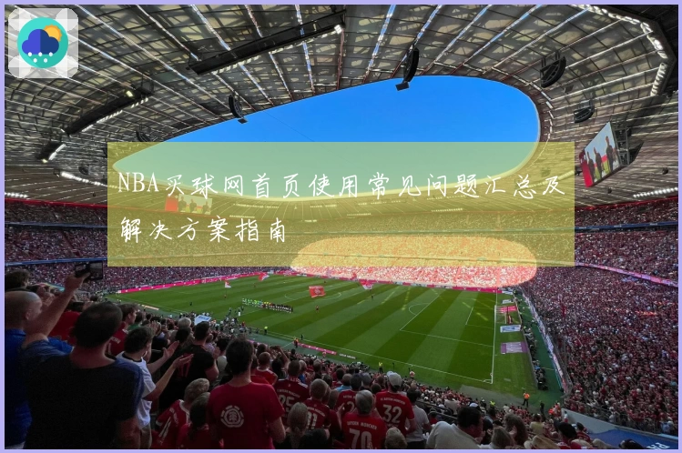 NBA买球网首页使用常见问题汇总及解决方案指南