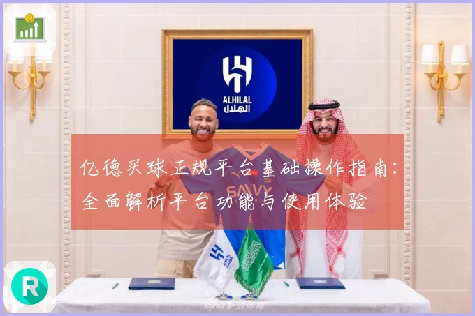 亿德买球正规平台基础操作指南：全面解析平台功能与使用体验